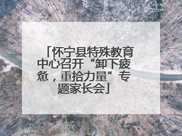 怀宁县特殊教育中心召开“卸下疲惫，重拾力量”专题家长会