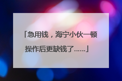 急用钱，海宁小伙一顿操作后更缺钱了……