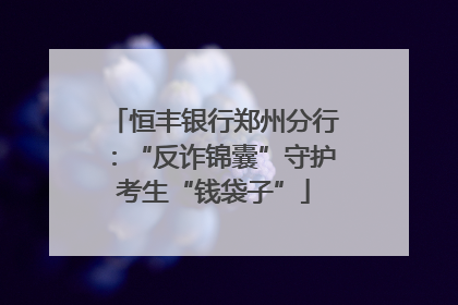 恒丰银行郑州分行：“反诈锦囊”守护考生“钱袋子”