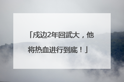 戍边2年回武大，他将热血进行到底！