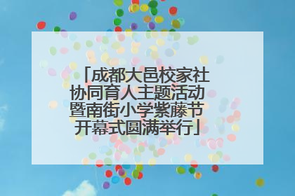 成都大邑校家社协同育人主题活动暨南街小学紫藤节开幕式圆满举行