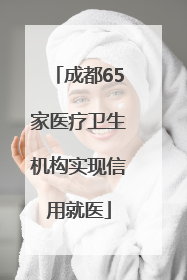 成都65家医疗卫生机构实现信用就医