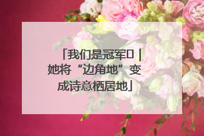 我们是冠军㉓｜她将“边角地”变成诗意栖居地