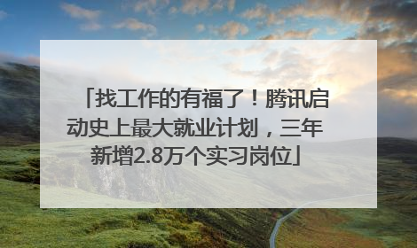 找工作的有福了！腾讯启动史上最大就业计划，三年新增2.8万个实习岗位