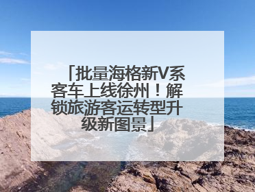 批量海格新V系客车上线徐州！解锁旅游客运转型升级新图景