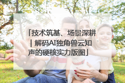 技术筑基、场景深耕｜解码AI独角兽云知声的硬核实力版图