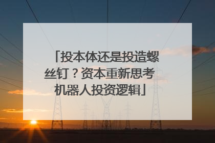 投本体还是投造螺丝钉？资本重新思考机器人投资逻辑