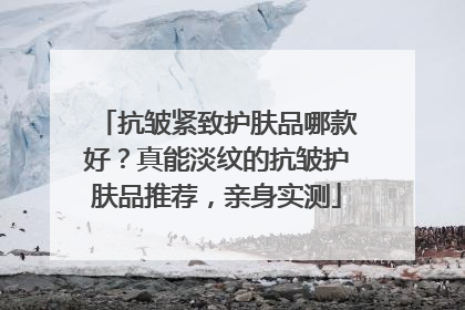 抗皱紧致护肤品哪款好？真能淡纹的抗皱护肤品推荐，亲身实测