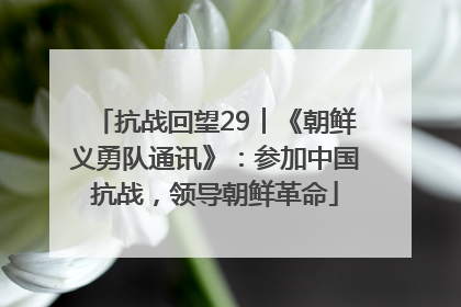 抗战回望29︱《朝鲜义勇队通讯》：参加中国抗战，领导朝鲜革命