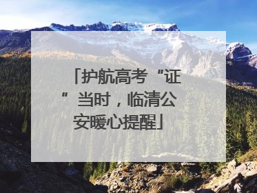 护航高考“证”当时，临清公安暖心提醒