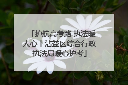 护航高考路 执法暖人心丨沾益区综合行政执法局暖心护考