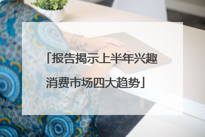 报告揭示上半年兴趣消费市场四大趋势
