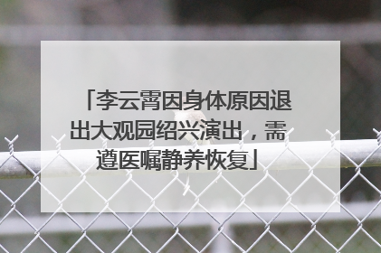 李云霄因身体原因退出大观园绍兴演出，需遵医嘱静养恢复