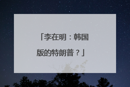 李在明：韩国版的特朗普？