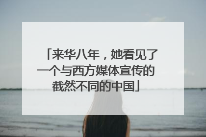 来华八年，她看见了一个与西方媒体宣传的截然不同的中国