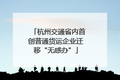 杭州交通省内首创普通货运企业迁移“无感办”