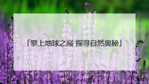 攀上地球之巅 探寻自然奥秘