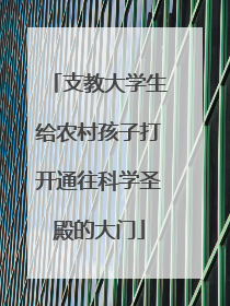 支教大学生给农村孩子打开通往科学圣殿的大门