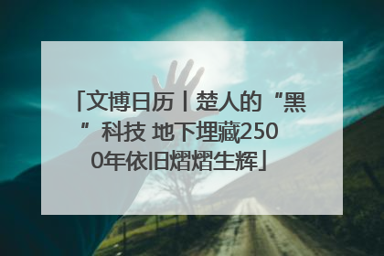 文博日历丨楚人的“黑”科技 地下埋藏2500年依旧熠熠生辉