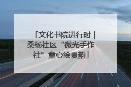 文化书院进行时｜桑杨社区“微光手作社”童心绘夏韵