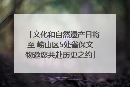 文化和自然遗产日将至 崂山区5处省保文物邀您共赴历史之约