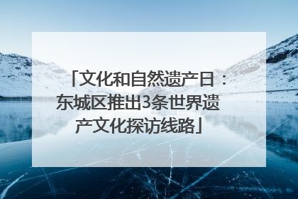 文化和自然遗产日：东城区推出3条世界遗产文化探访线路