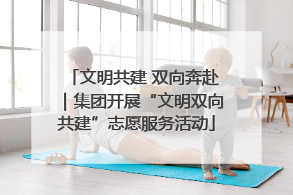 文明共建 双向奔赴｜集团开展“文明双向共建”志愿服务活动