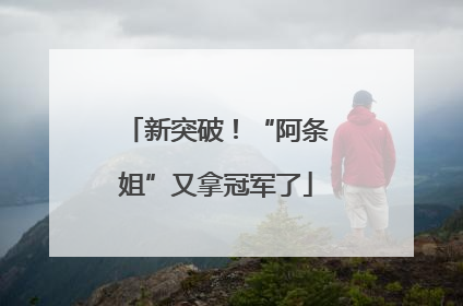 新突破！“阿条姐”又拿冠军了