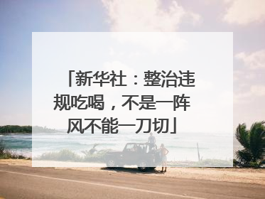 新华社：整治违规吃喝，不是一阵风不能一刀切