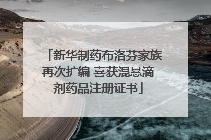新华制药布洛芬家族再次扩编 喜获混悬滴剂药品注册证书