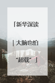 新华深读｜大脑也怕“超载”