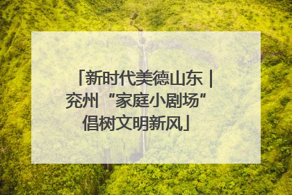 新时代美德山东｜兖州“家庭小剧场”倡树文明新风