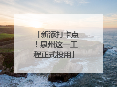 新添打卡点！泉州这一工程正式投用