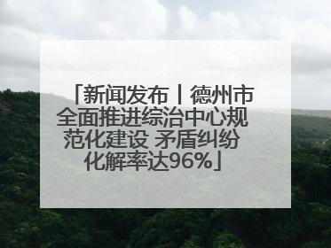 新闻发布丨德州市全面推进综治中心规范化建设 矛盾纠纷化解率达96%