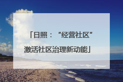 日照：“经营社区”激活社区治理新动能
