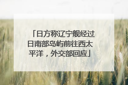 日方称辽宁舰经过日南部岛屿前往西太平洋，外交部回应