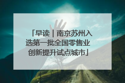 早读｜南京苏州入选第一批全国零售业创新提升试点城市
