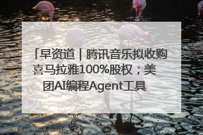 早资道｜腾讯音乐拟收购喜马拉雅100%股权；美团AI编程Agent工具NoCode上线
