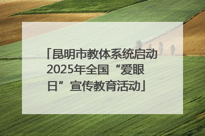 昆明市教体系统启动2025年全国“爱眼日”宣传教育活动