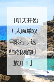 明天开始！太原单双号限行，这些路段临时放开！