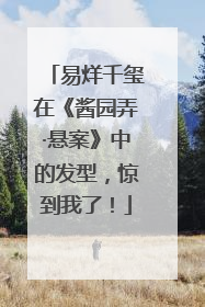 易烊千玺在《酱园弄·悬案》中的发型，惊到我了！