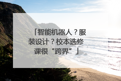 智能机器人？服装设计？校本选修课很“跨界”