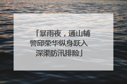 暴雨夜，通山辅警邱荣华纵身跃入深渠防汛排险