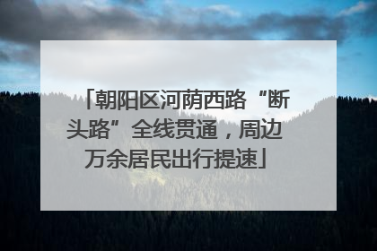 朝阳区河荫西路“断头路”全线贯通，周边万余居民出行提速