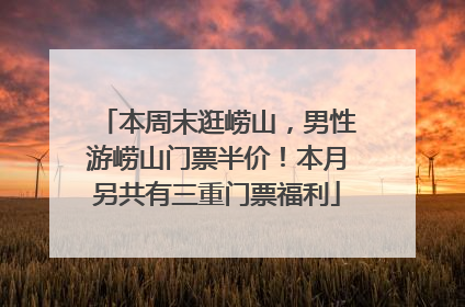 本周末逛崂山，男性游崂山门票半价！本月另共有三重门票福利