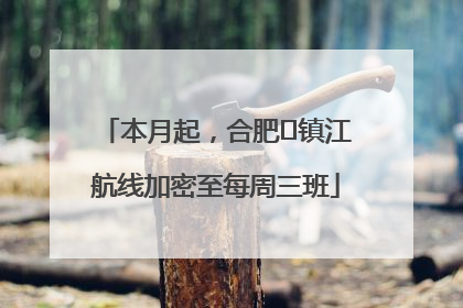 本月起，合肥⇋镇江航线加密至每周三班