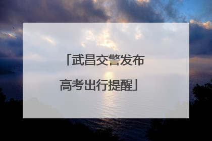 武昌交警发布高考出行提醒