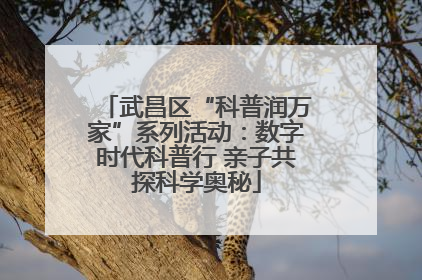 武昌区“科普润万家”系列活动：数字时代科普行 亲子共探科学奥秘