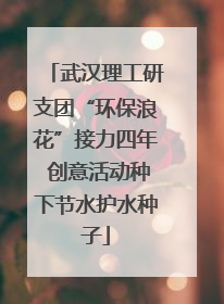 武汉理工研支团“环保浪花”接力四年 创意活动种下节水护水种子