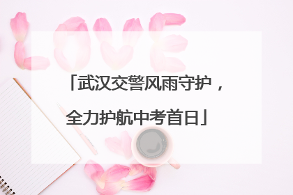 武汉交警风雨守护，全力护航中考首日